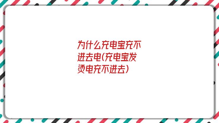 为什么充电宝充不进去电(充电宝发烫电充不进去)