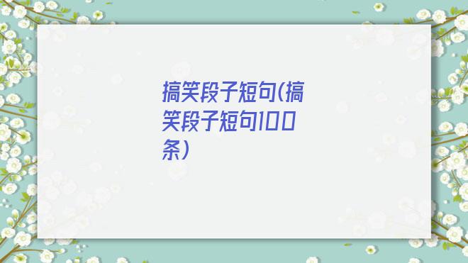 搞笑段子短句(搞笑段子短句100条)