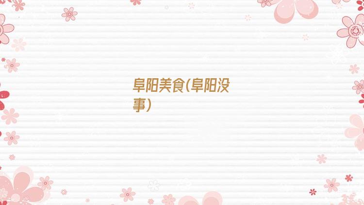 阜阳美食(阜阳没事)