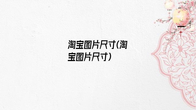 淘宝图片尺寸(淘宝图片尺寸)
