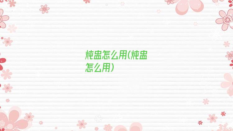 炖盅怎么用(炖盅怎么用)