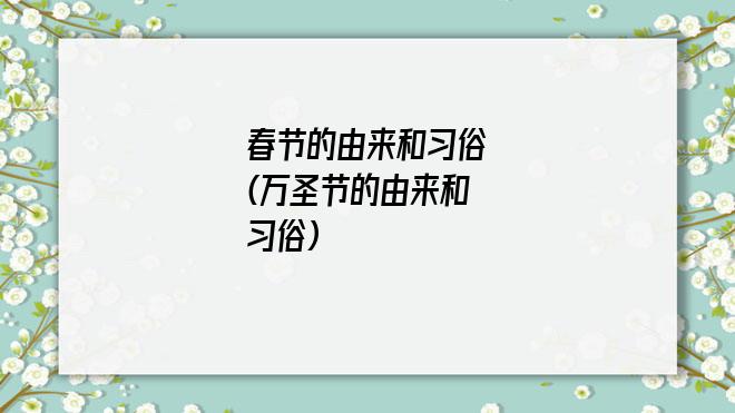 春节的由来和习俗(万圣节的由来和习俗)