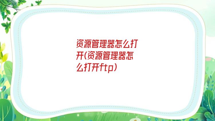 资源管理器怎么打开(资源管理器怎么打开ftp)