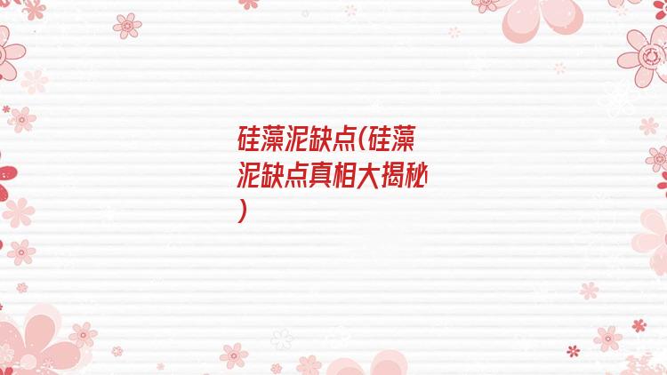 硅藻泥缺点(硅藻泥缺点真相大揭秘)