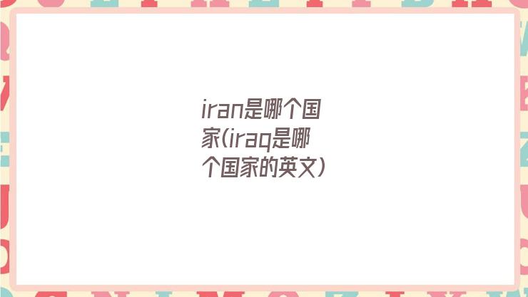 iran是哪个国家(iraq是哪个国家的英文)