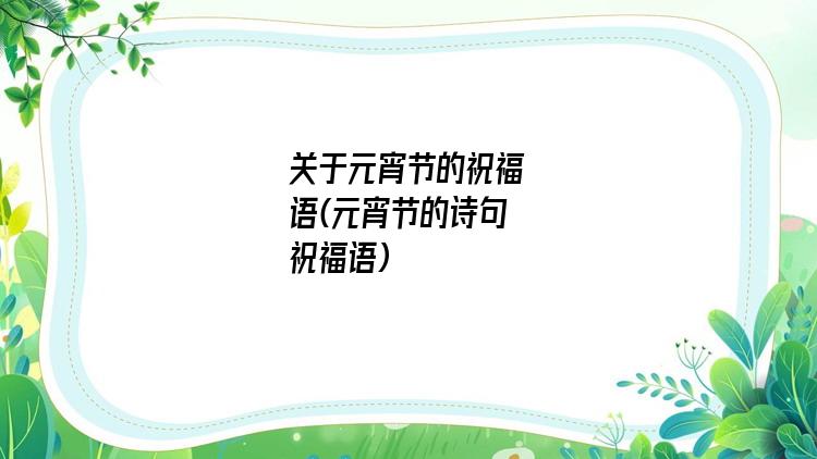 关于元宵节的祝福语(元宵节的诗句祝福语)