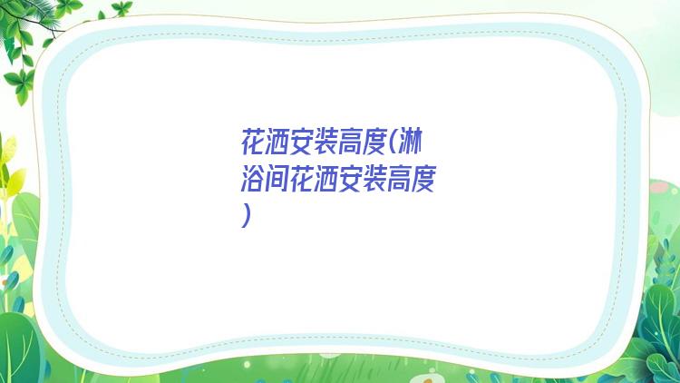 花洒安装高度(淋浴间花洒安装高度)