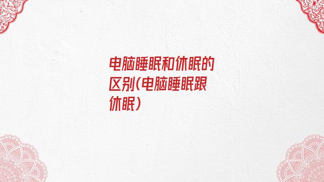 电脑睡眠和休眠的区别(电脑睡眠跟休眠)