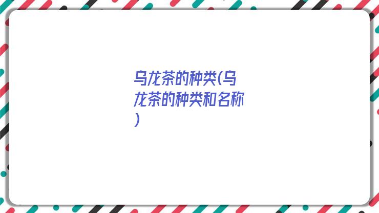 乌龙茶的种类(乌龙茶的种类和名称)