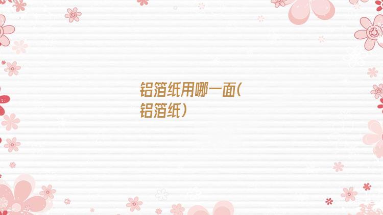 铝箔纸用哪一面(铝箔纸)