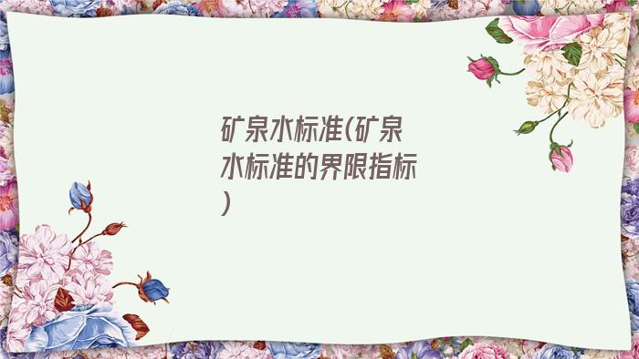 矿泉水标准(矿泉水标准的界限指标)