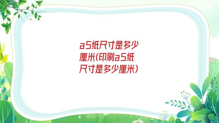 a5纸尺寸是多少厘米(印刷a5纸尺寸是多少厘米)