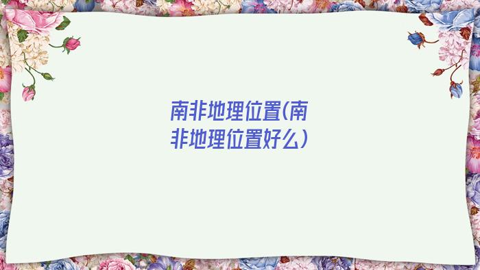 南非地理位置(南非地理位置好么)