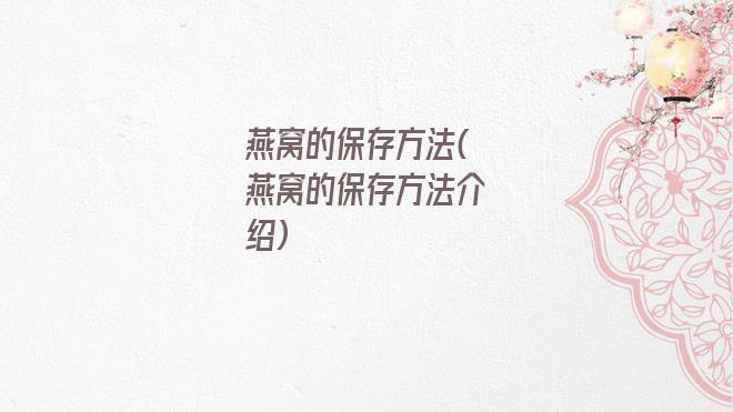 燕窝的保存方法(燕窝的保存方法介绍)