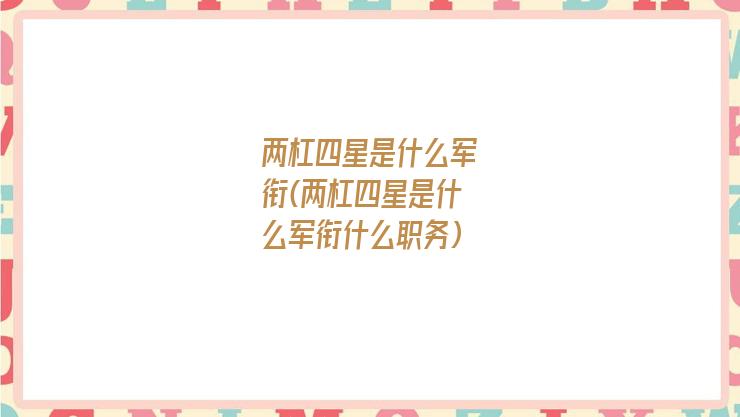 两杠四星是什么军衔(两杠四星是什么军衔什么职务)