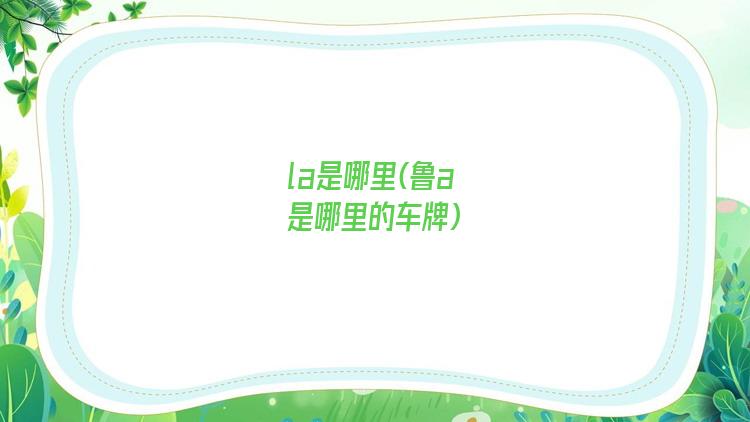 la是哪里(鲁a是哪里的车牌)