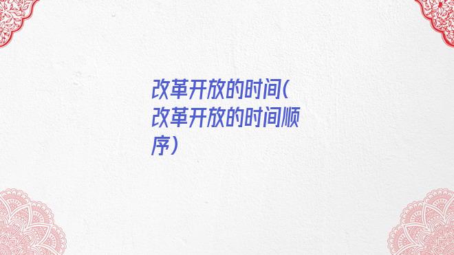 改革开放的时间(改革开放的时间顺序)
