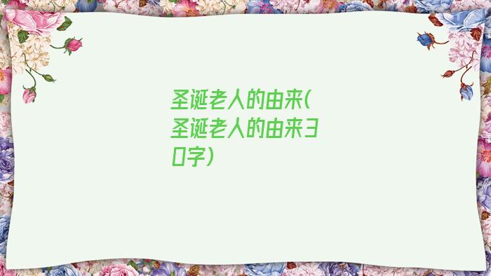 圣诞老人的由来(圣诞老人的由来30字)