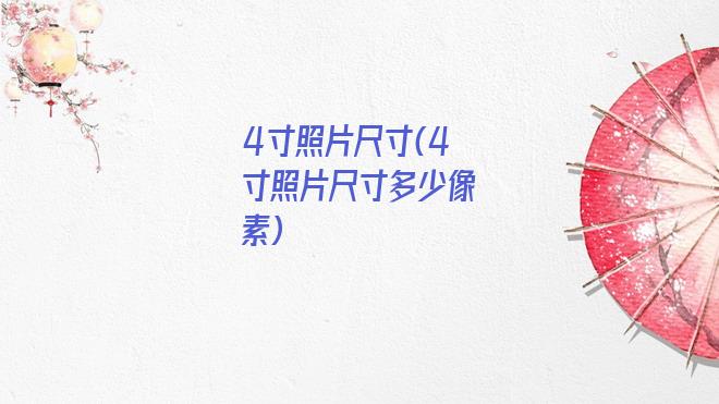 4寸照片尺寸(4寸照片尺寸多少像素)