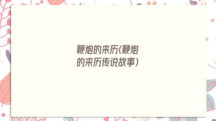 鞭炮的来历(鞭炮的来历传说故事)