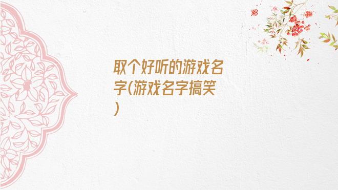 取个好听的游戏名字(游戏名字搞笑)