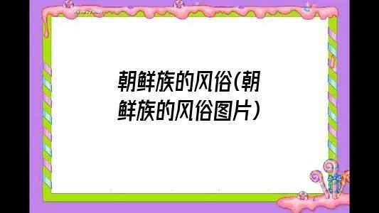 朝鲜族的风俗(朝鲜族的风俗图片)