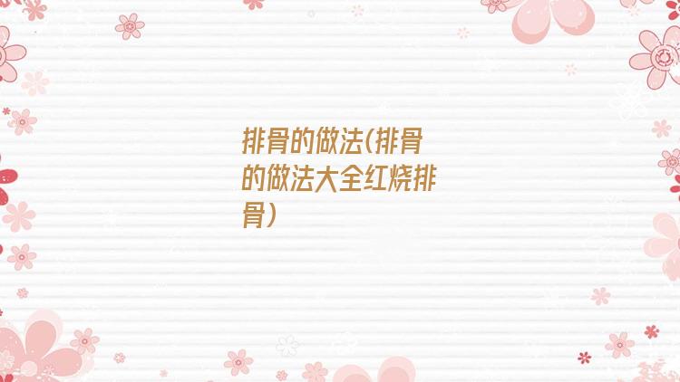 排骨的做法(排骨的做法大全红烧排骨)