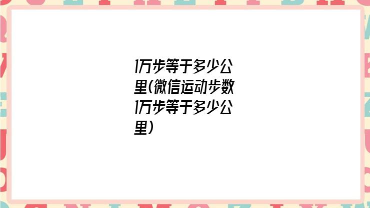 1万步等于多少公里(微信运动步数1万步等于多少公里)