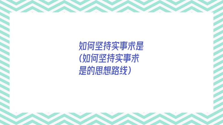 如何坚持实事求是(如何坚持实事求是的思想路线)