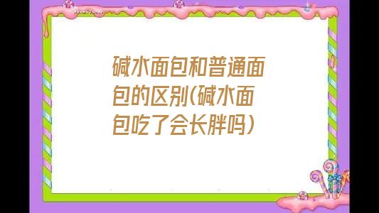 碱水面包和普通面包的区别(碱水面包吃了会长胖吗)