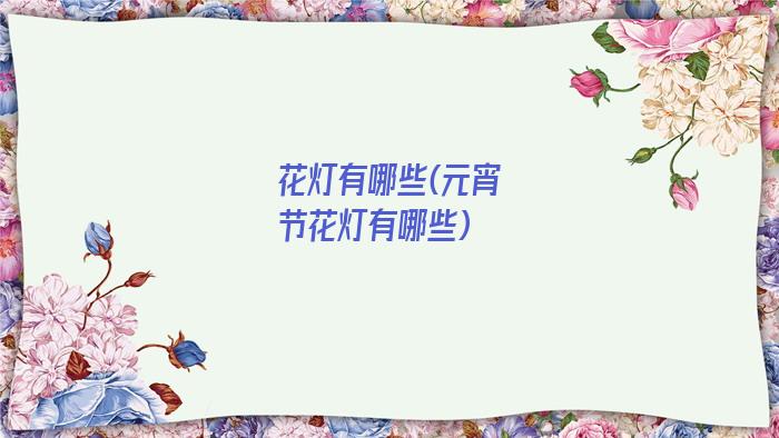 花灯有哪些(元宵节花灯有哪些)