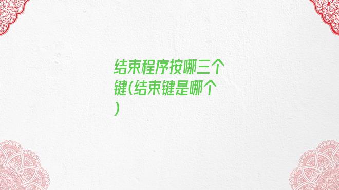 结束程序按哪三个键(结束键是哪个)