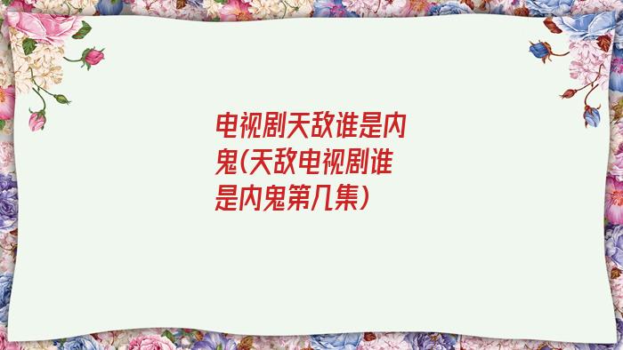 电视剧天敌谁是内鬼(天敌电视剧谁是内鬼第几集)