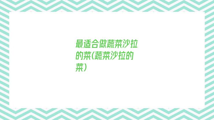 最适合做蔬菜沙拉的菜(蔬菜沙拉的菜)