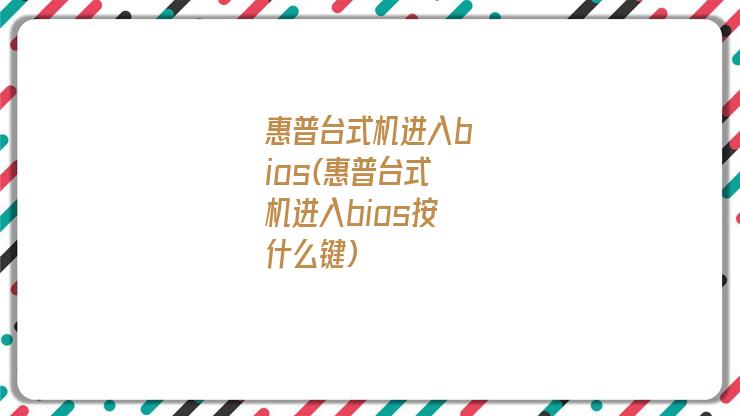 惠普台式机进入bios(惠普台式机进入bios按什么键)