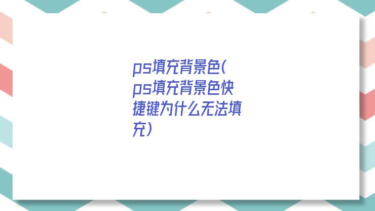 ps填充背景色(ps填充背景色快捷键为什么无法填充)