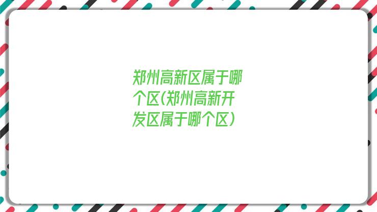 郑州高新区属于哪个区(郑州高新开发区属于哪个区)