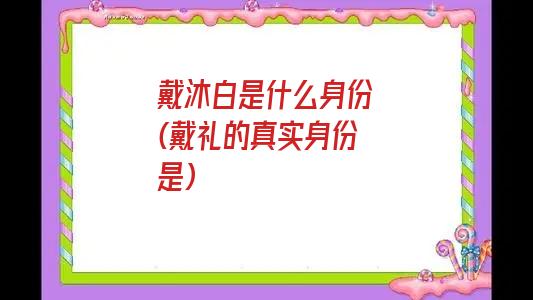 戴沐白是什么身份(戴礼的真实身份是)