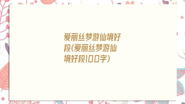 爱丽丝梦游仙境好段(爱丽丝梦游仙境好段100字)