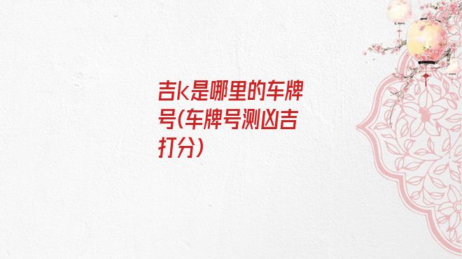吉k是哪里的车牌号(车牌号测凶吉打分)
