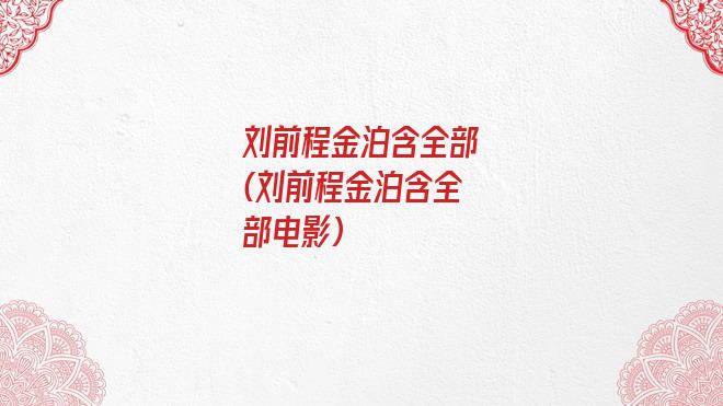 刘前程金泊含全部(刘前程金泊含全部电影)