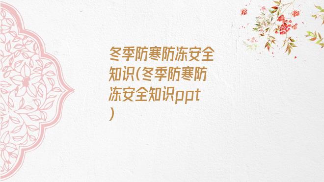 冬季防寒防冻安全知识(冬季防寒防冻安全知识ppt)