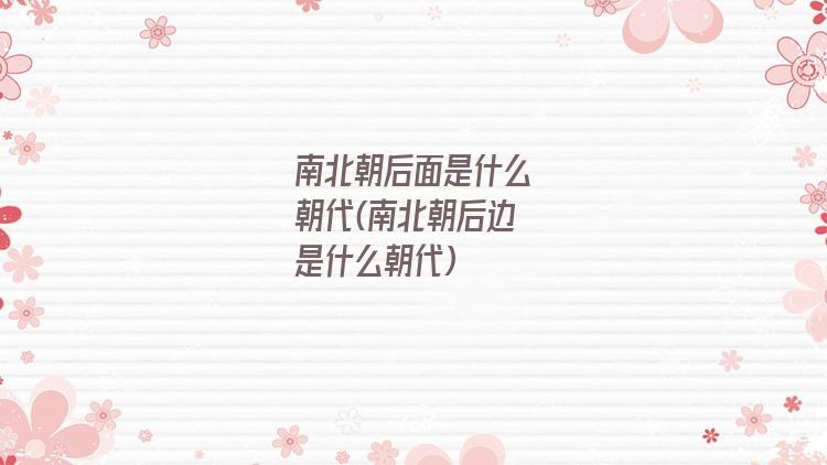 南北朝后面是什么朝代(南北朝后边是什么朝代)