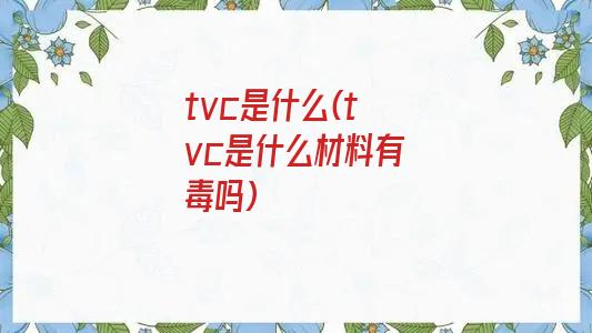 tvc是什么(tvc是什么材料有毒吗)