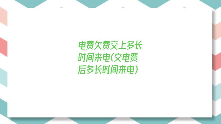 电费欠费交上多长时间来电(交电费后多长时间来电)