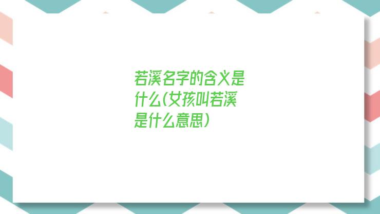 若溪名字的含义是什么(女孩叫若溪是什么意思)