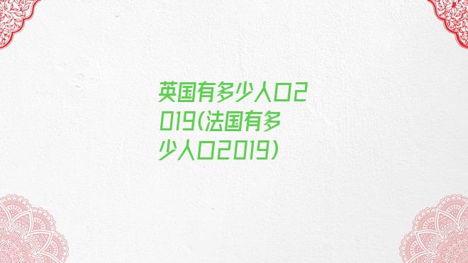 英国有多少人口2019(法国有多少人口2019)