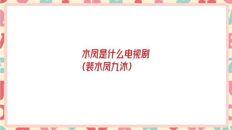 水凤是什么电视剧(裴水凤九沐)