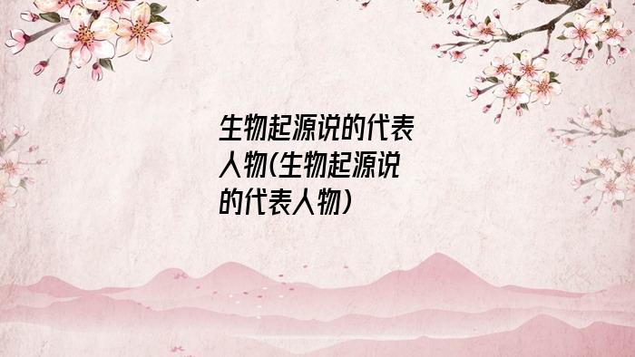 生物起源说的代表人物(生物起源说的代表人物)