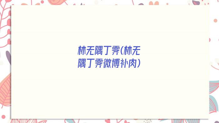 林无隅丁霁(林无隅丁霁微博补肉)